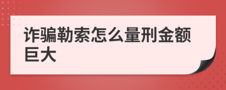 詐騙勒索怎么量刑金額巨大