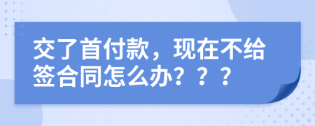 交了首付款，現在不給簽合同怎么辦？？？