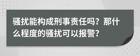 騷擾能構(gòu)成刑事責(zé)任嗎？那什么程度的騷擾可以報(bào)警？