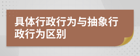 具體行政行為與抽象行政行為區(qū)別