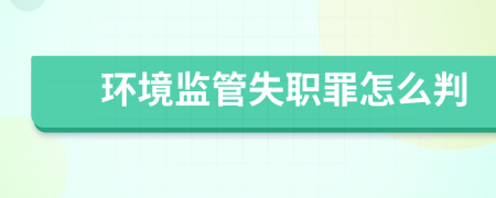 環(huán)境監(jiān)管失職罪怎么判