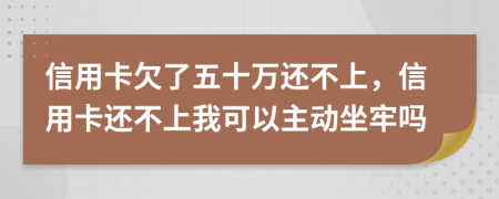 信用卡欠了五十萬還不上，信用卡還不上我可以主動坐牢嗎