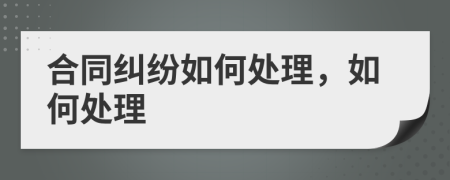 合同糾紛如何處理，如何處理