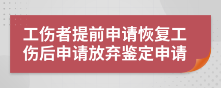工傷者提前申請恢復(fù)工傷后申請放棄鑒定申請