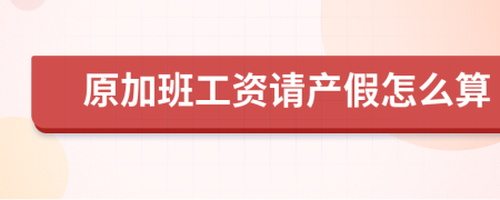 原加班工資請產假怎么算