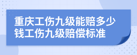 重慶工傷九級(jí)能賠多少錢工傷九級(jí)賠償標(biāo)準(zhǔn)