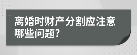 離婚時(shí)財(cái)產(chǎn)分割應(yīng)注意哪些問題?