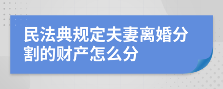 民法典規(guī)定夫妻離婚分割的財(cái)產(chǎn)怎么分