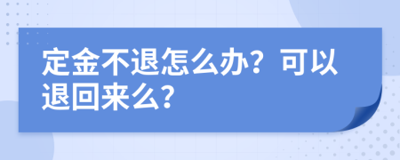 定金不退怎么辦？可以退回來么？