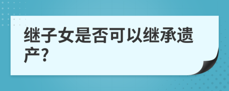 繼子女是否可以繼承遺產(chǎn)?