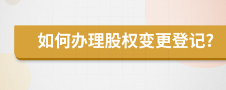 如何辦理股權(quán)變更登記?