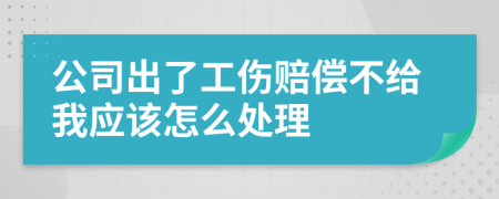 公司出了工傷賠償不給我應(yīng)該怎么處理