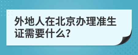 外地人在北京辦理準(zhǔn)生證需要什么？