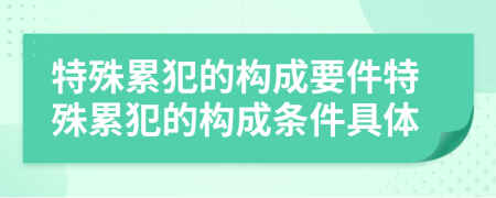 特殊累犯的構(gòu)成要件特殊累犯的構(gòu)成條件具體
