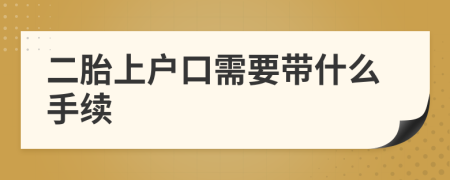 二胎上戶口需要帶什么手續(xù)