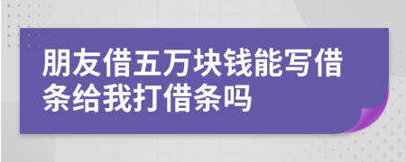 朋友借五萬塊錢能寫借條給我打借條嗎