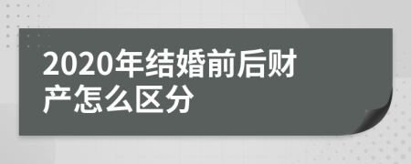 2020年結(jié)婚前后財(cái)產(chǎn)怎么區(qū)分
