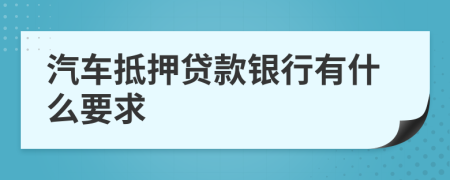 汽車抵押貸款銀行有什么要求