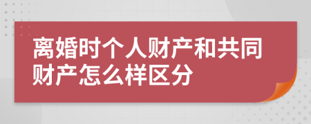 離婚時個人財產(chǎn)和共同財產(chǎn)怎么樣區(qū)分