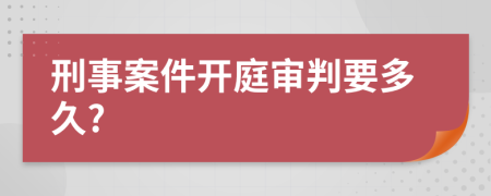 刑事案件開庭審判要多久?
