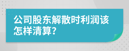 公司股東解散時利潤該怎樣清算？