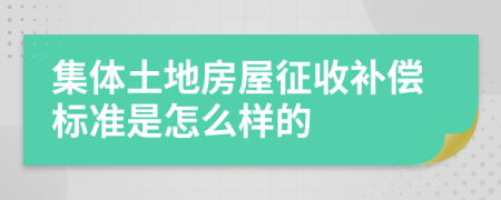 集體土地房屋征收補(bǔ)償標(biāo)準(zhǔn)是怎么樣的