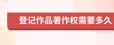 登記作品著作權(quán)需要多久