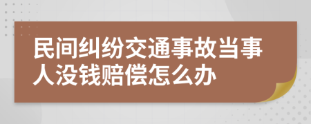 民間糾紛交通事故當(dāng)事人沒錢賠償怎么辦