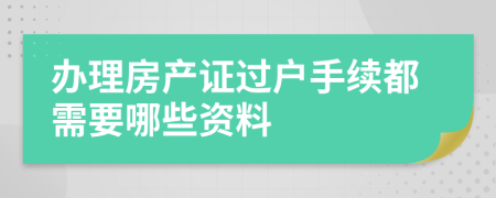 辦理房產(chǎn)證過戶手續(xù)都需要哪些資料