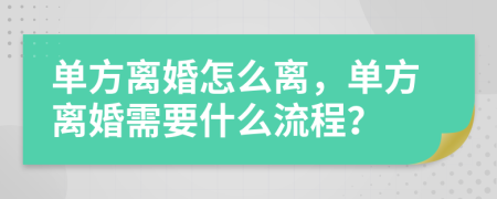 單方離婚怎么離，單方離婚需要什么流程？