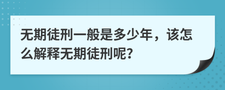 無(wú)期徒刑一般是多少年，該怎么解釋無(wú)期徒刑呢？