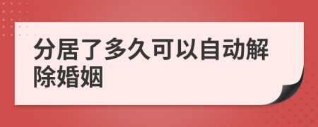 分居了多久可以自動(dòng)解除婚姻