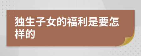 獨生子女的福利是要怎樣的