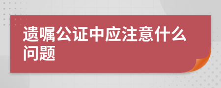 遺囑公證中應(yīng)注意什么問題