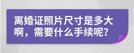 離婚證照片尺寸是多大啊，需要什么手續(xù)呢？