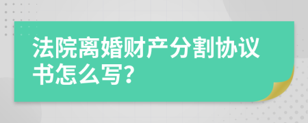法院離婚財產(chǎn)分割協(xié)議書怎么寫？