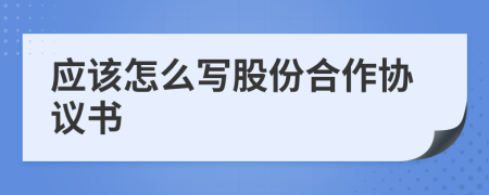 應(yīng)該怎么寫股份合作協(xié)議書