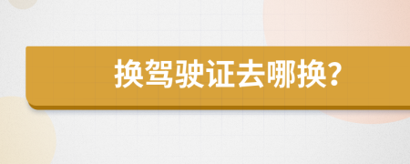 換駕駛證去哪換？