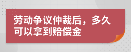 勞動(dòng)爭議仲裁后，多久可以拿到賠償金