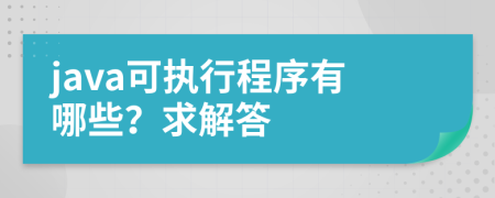 java可執(zhí)行程序有哪些？求解答