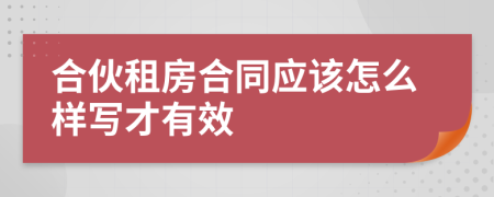合伙租房合同應(yīng)該怎么樣寫才有效