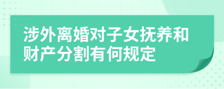 涉外離婚對子女撫養(yǎng)和財(cái)產(chǎn)分割有何規(guī)定