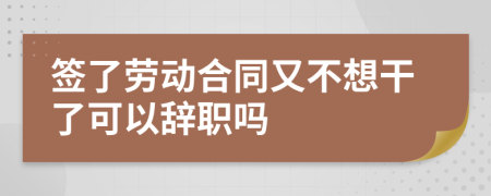 簽了勞動合同又不想干了可以辭職嗎