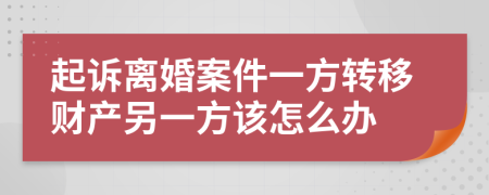 起訴離婚案件一方轉(zhuǎn)移財產(chǎn)另一方該怎么辦