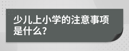 少兒上小學(xué)的注意事項(xiàng)是什么？