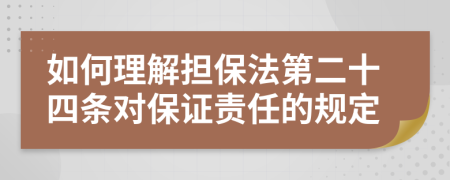 如何理解擔(dān)保法第二十四條對(duì)保證責(zé)任的規(guī)定
