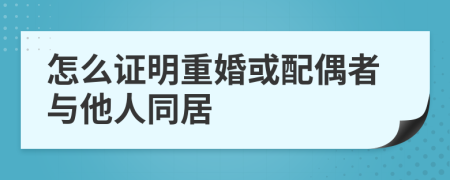 怎么證明重婚或配偶者與他人同居