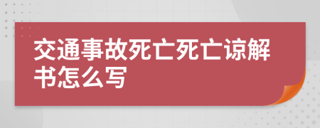 交通事故死亡死亡諒解書怎么寫