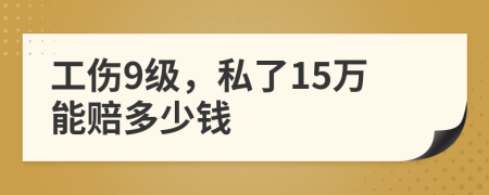 工傷9級，私了15萬能賠多少錢