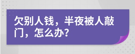 欠別人錢，半夜被人敲門，怎么辦？